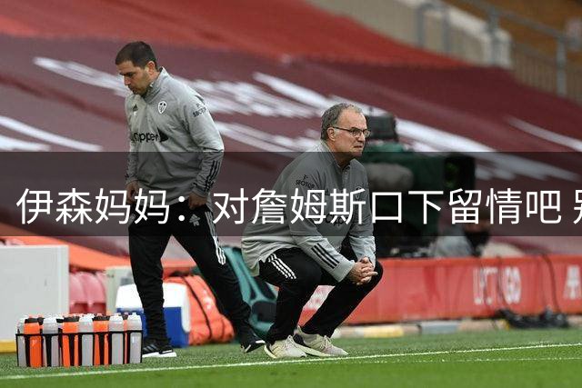 伊森妈妈：对詹姆斯口下留情吧 别再说他追逐戒指&他已有四冠了