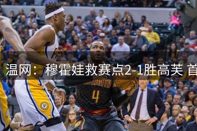 温网：穆霍娃救赛点2-1胜高芙 首进决赛将和诺斯科娃争冠