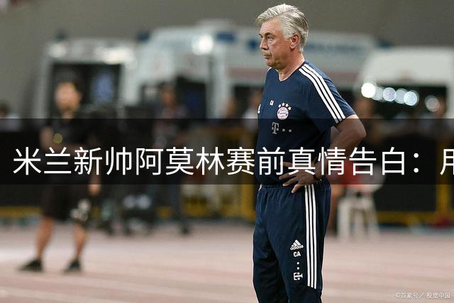 米兰新帅阿莫林赛前真情告白：用足球传承巴雷西精神
