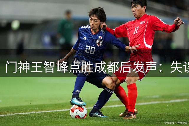 门神王智峰点胜成都后发声：失误打不倒的团队终迎奇迹